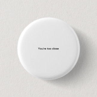 You're too close small font funny pinback button