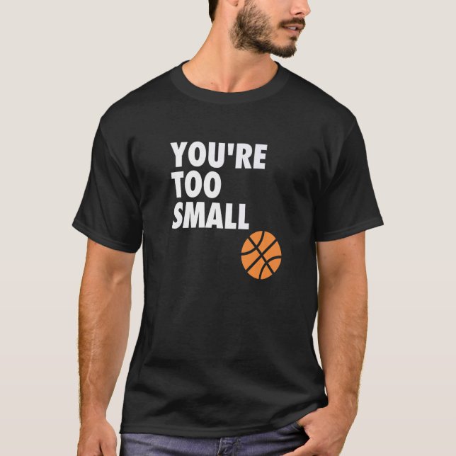 You're Too Small Hoop B ball T-Shirt (Front)