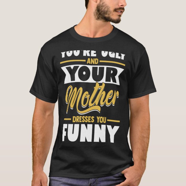 You're Ugly & Your Mother Dresses You Funny (Front)