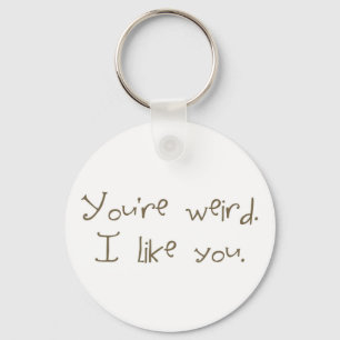 You're Weird I Like You Keychain