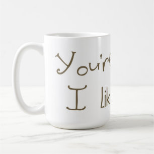 You're Weird I Like You Mug