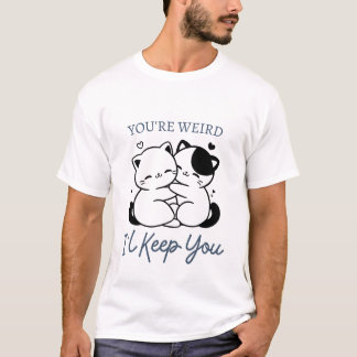 You're Weird I'll Keep You Shirt , Cute Cat Couple