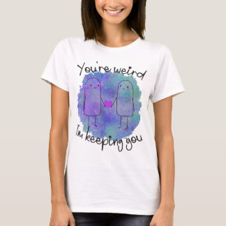 You're Weird, I'm Keeping You - Love Your Quirks T-Shirt