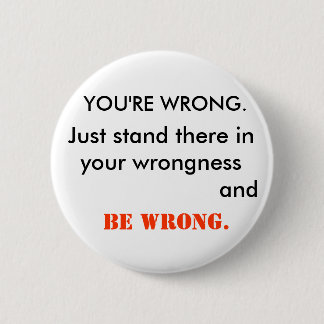 YOU'RE WRONG 6 CM ROUND BADGE