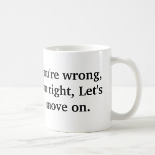 You're wrong, I'm right, Let's move on. Coffee Mug