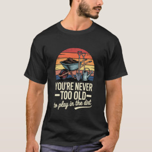 Youu2019re Never Too Old To Play In The Dirt Funny T-Shirt