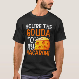 Youu2019re the Gouda to My Macaroni Cheese T-Shirt
