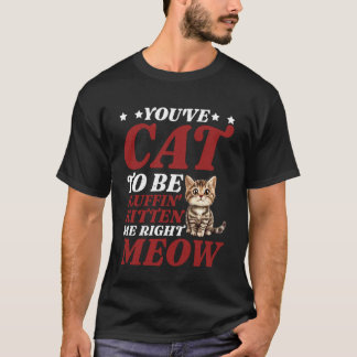 You've Cat To Be Fluffin' Kitten Me Right Meow - T-Shirt