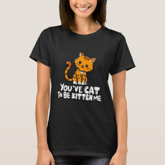 You've Cat To Be Kitten Me Cute Cat Cat  Cat Owner T-Shirt