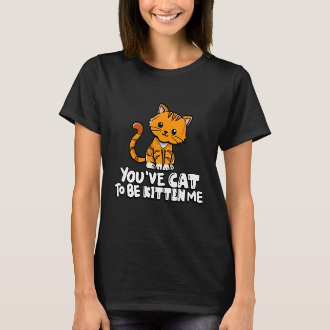 You've Cat To Be Kitten Me Cute Cat Cat  Cat Owner T-Shirt (Front)