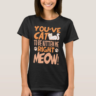 You've cat to be kitten me right meow Cat kitten T-Shirt