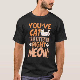 You've cat to be kitten me right meow Cat kitten T-Shirt