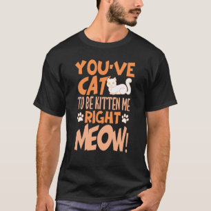 You've cat to be kitten me right meow Cat kitten T-Shirt