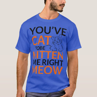 You've Cat To Be Kitten Me Right Meow Cat  Womens  T-Shirt