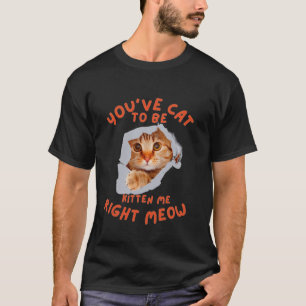 You've Cat To Be Kitten Me Right T-Shirt