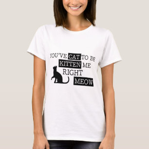 You've cat to be kitten meow funny T-Shirt