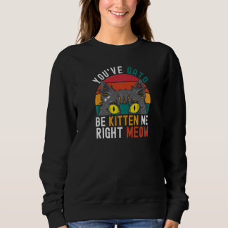 You've Gato Be Kitten Me Right Meow   Cat Pun Dad  Sweatshirt