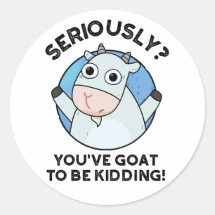 You've Goat To Be Kidding Funny Animal Pun  Classic Round Sticker