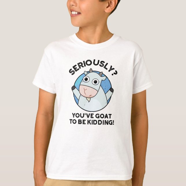 You've Goat To Be Kidding Funny Animal Pun  T-Shirt (Front)