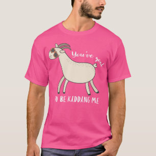 You'Ve Goat To Be Kidding Me Awesome Funny Goat T-Shirt