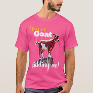 You'Ve Goat To Be Kidding Me Funny Goa T-Shirt