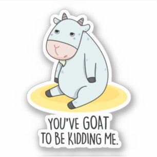 You've Goat To Be Kidding Me Funny Goat Pun