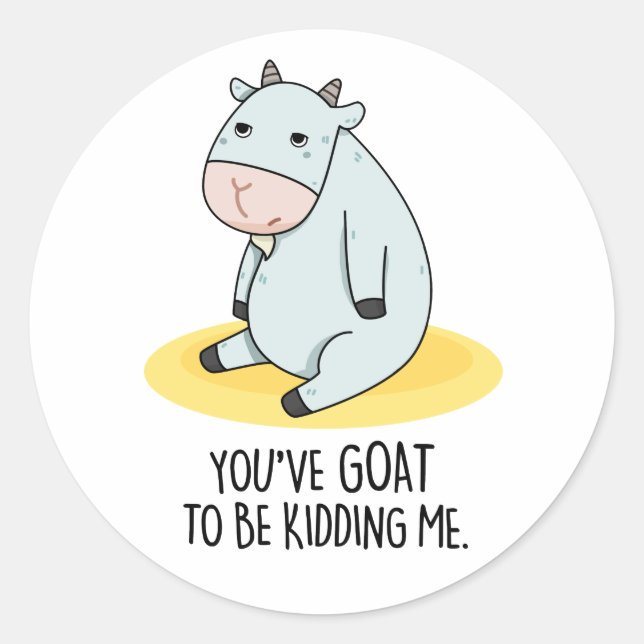 You've Goat To Be Kidding Me Funny Goat Pun  Classic Round Sticker (Front)