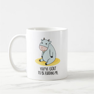 You've Goat To Be Kidding Me Funny Goat Pun  Coffee Mug