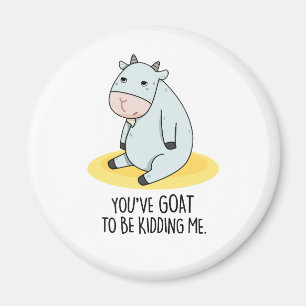You've Goat To Be Kidding Me Funny Goat Pun  Magnet