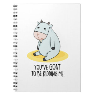 You've Goat To Be Kidding Me Funny Goat Pun Notebook