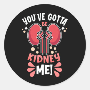 You've Got To Be Kidney Me Dialysis Patient Kidney Classic Round Sticker