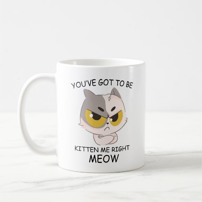 You've Got To Be Kitten Me Right Meow Coffee Mug (Left)