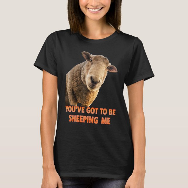 You've Got To Be Sheeping Me  Sheep Lambs Animal T-Shirt (Front)