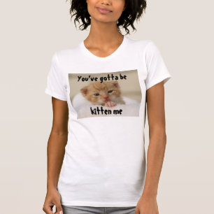 You've gotta be kitten me, Cat T-shirt
