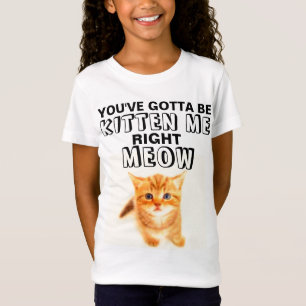 YOU'VE GOTTA BE KITTEN ME RIGHT MEOW Cat T-Shirts