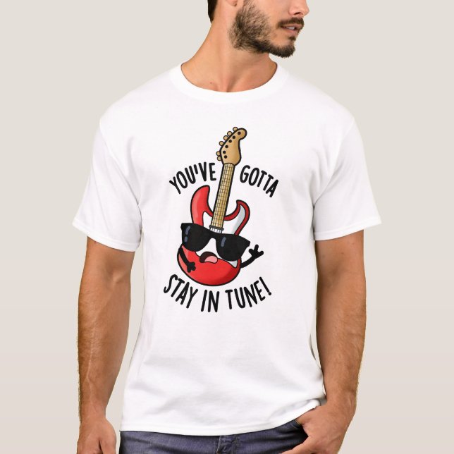 You've Gotta Stay In Tune Funny Guitar Pun  T-Shirt (Front)
