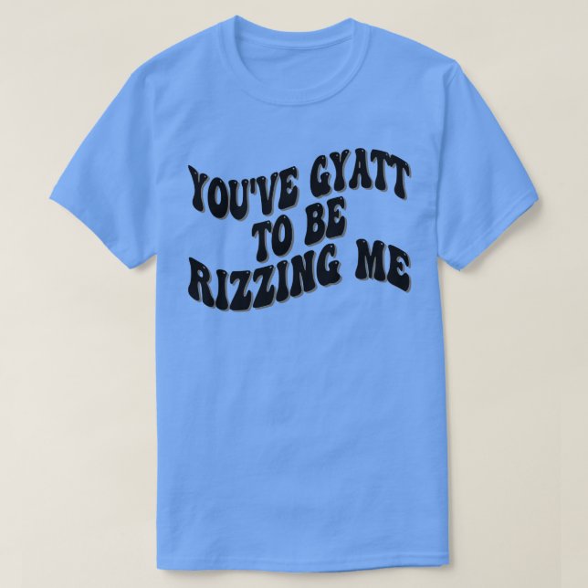 youve gyatt to be rizzing me T-Shirt (Design Front)