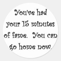 youve-had-your-15-minutes-of-fame-you-can-go-home