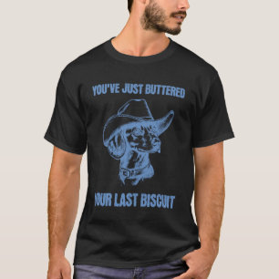 You've Just Buttered Your Last Biscuit Funny Cowbo T-Shirt