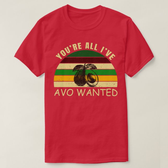 Youx27re All Ix27ve Avo Wanted 2 T-Shirt (Design Front)