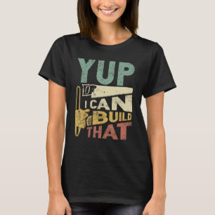 Yup I Can Build That Funny Woodworking Carpenter T-Shirt