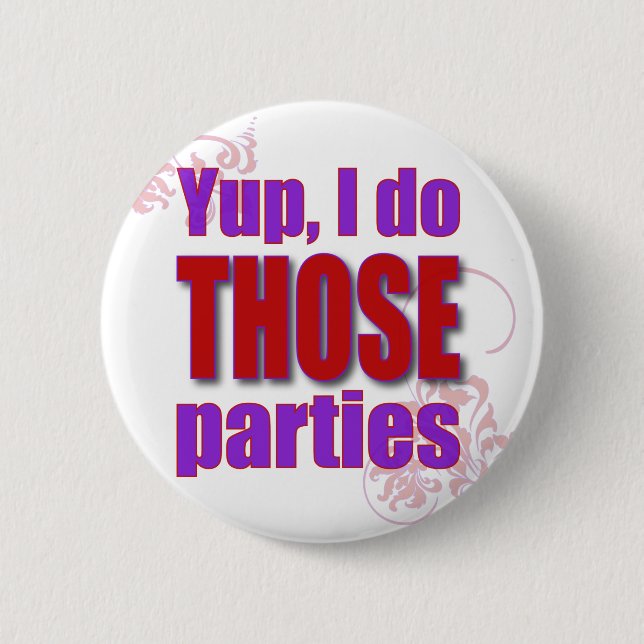 Yup, I do THOSE parties! 6 Cm Round Badge (Front)