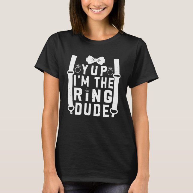Yup I m The Ring Dude Cool Wedding Ring s Bearer T-Shirt (Front)