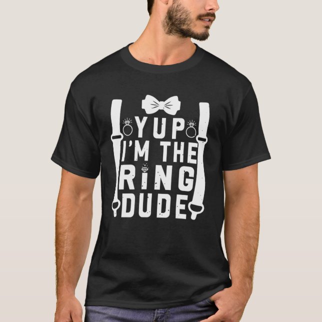 Yup I m The Ring Dude Cool Wedding Ring s Bearer T-Shirt (Front)