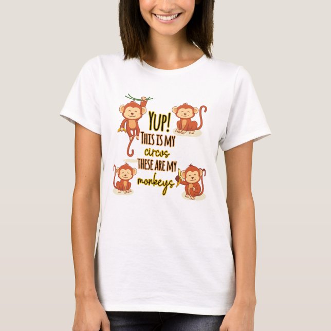 Yup! This is My Circus These Are My Four Monkeys T-Shirt (Front)