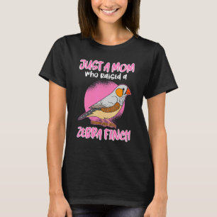 Zebra Finch Mum Bird Mum Just A Mum Who Raised A Z T-Shirt