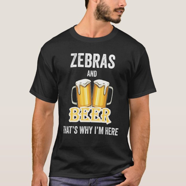 Zebras And Beer That's Why I'm Here T-Shirt (Front)
