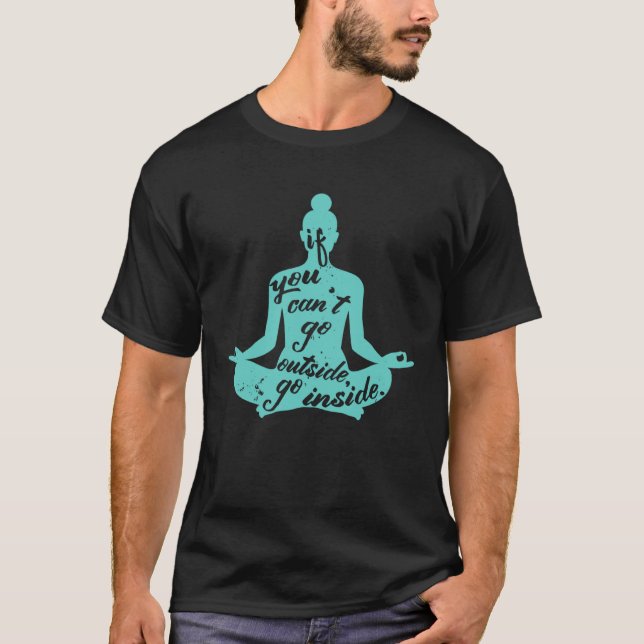 Zen If You Can t Go Outside Go Inside Yoga Meditat T-Shirt (Front)