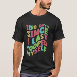 Zero Days Since I Last Pooped Myself  Funny poop b T-Shirt