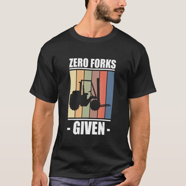 Zero Fork Given Forklift Driver T-Shirt (Front)